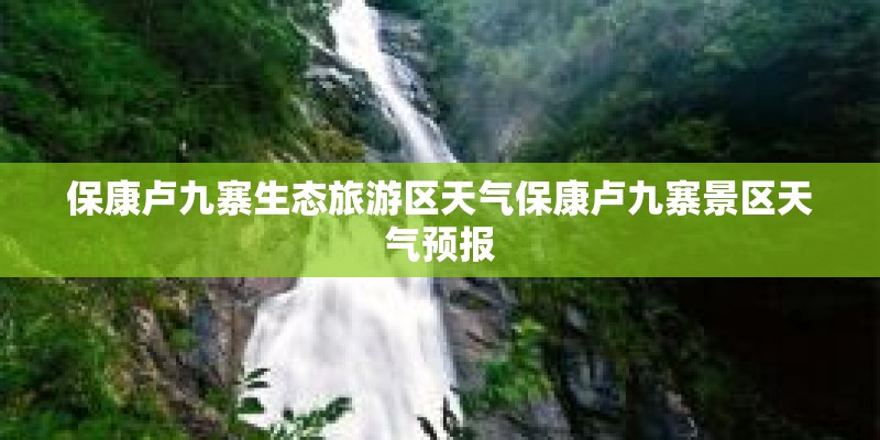 保康卢九寨生态旅游区天气保康卢九寨景区天气预报
