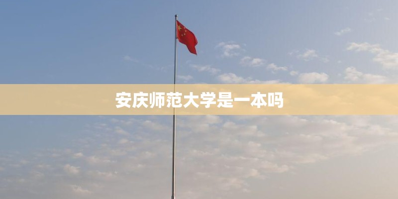 安庆师范大学是一本吗 安庆师范大学是一本吗