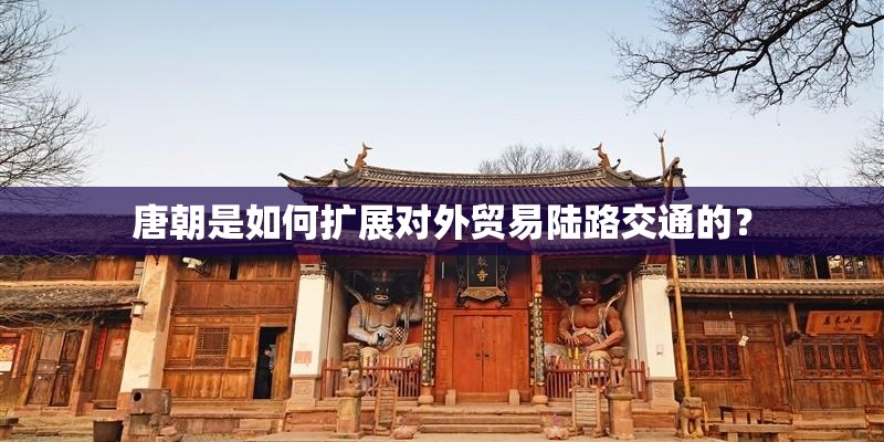 唐朝是如何扩展对外贸易陆路交通的? 唐朝是如何扩展对外贸易陆路交通的?