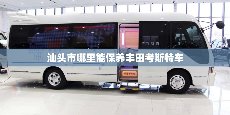 汕头市哪里能保养丰田考斯特车
