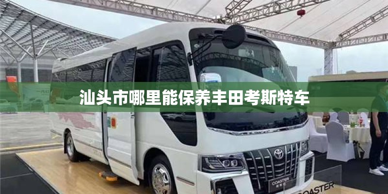 汕头市哪里能保养丰田考斯特车