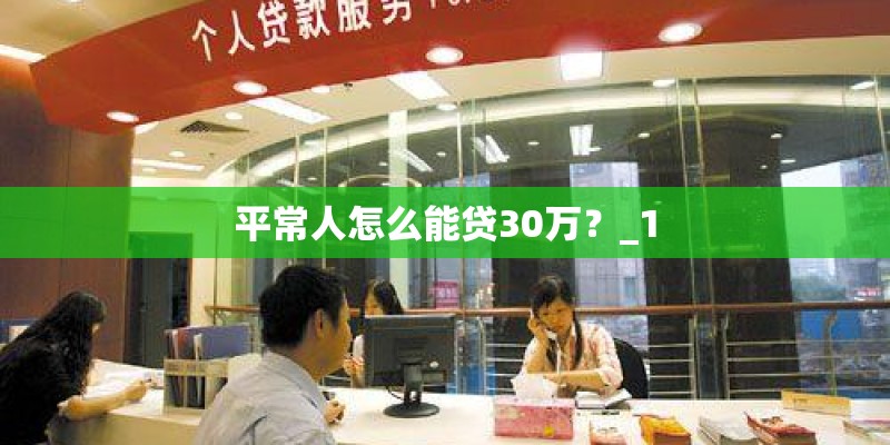 平常人怎么能贷30万?_1 平常人怎么能贷30万?_1