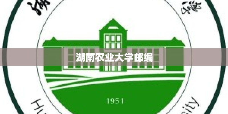 湖南农业大学邮编 湖南农业大学邮编