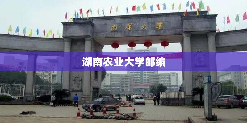 湖南农业大学邮编 湖南农业大学邮编
