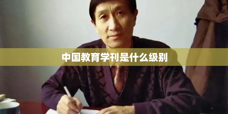 中国教育学刊是什么级别 中国教育学刊是什么级别