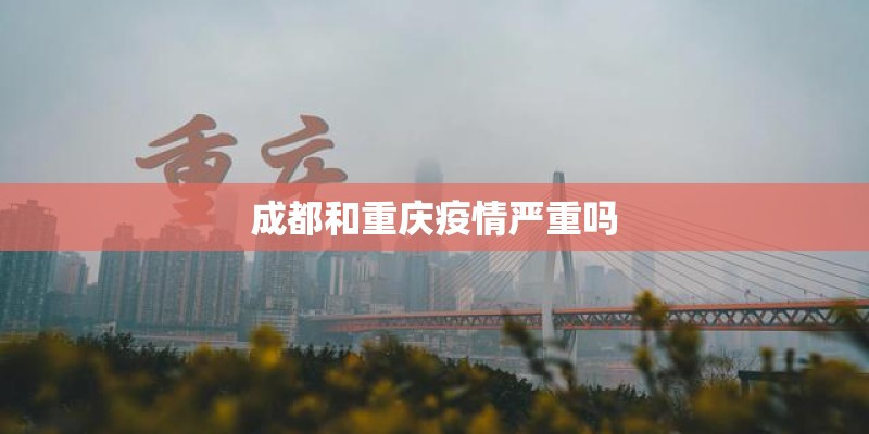 成都和重庆疫情严重吗