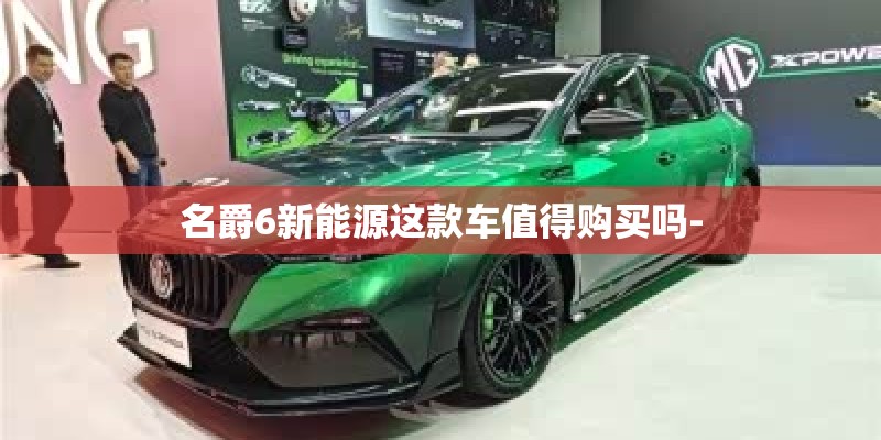 名爵6新能源这款车值得购买吗-
