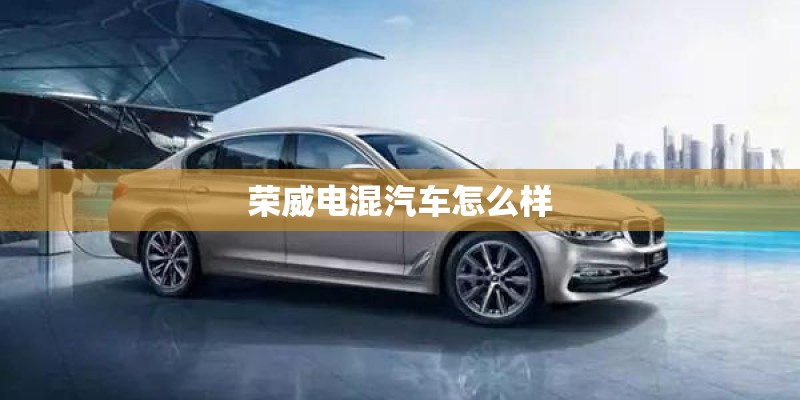 荣威电混汽车怎么样