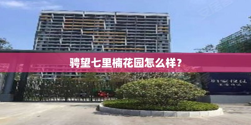 骋望七里楠花园怎么样？