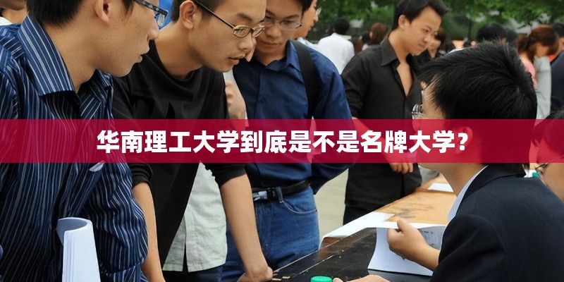 华南理工大学到底是不是名牌大学？