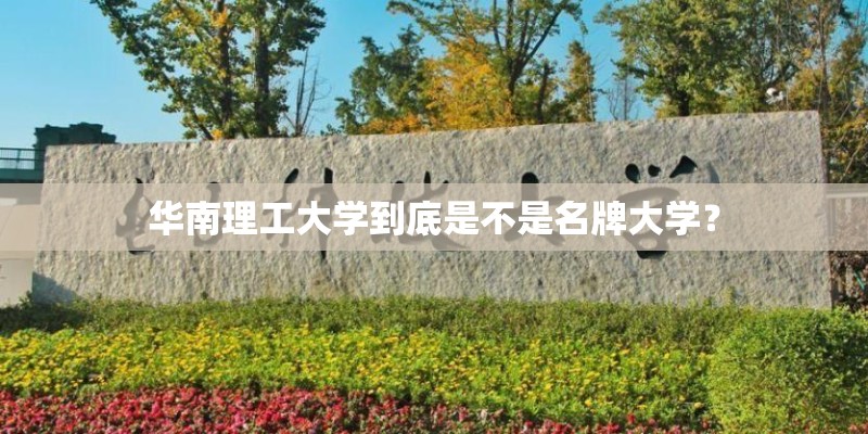华南理工大学到底是不是名牌大学？