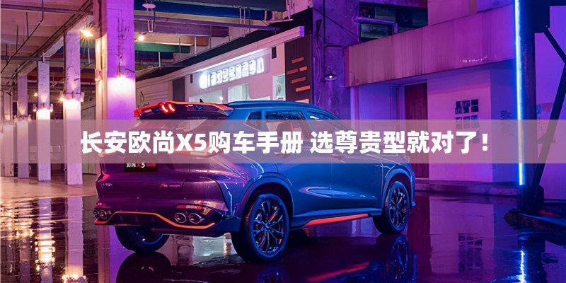 长安欧尚X5购车手册 选尊贵型就对了！