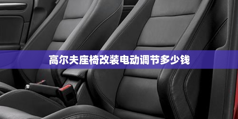 高尔夫座椅改装电动调节多少钱