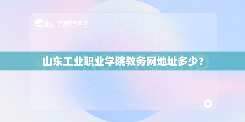 山东工业职业学院教务网地址多少? 山东工业职业学院教务网地址多少?