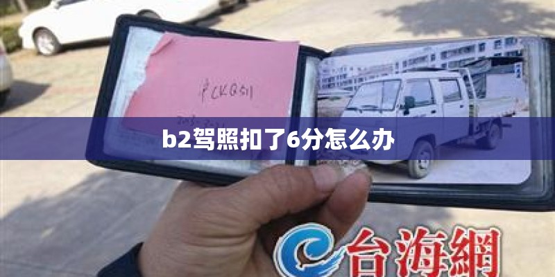 b2驾照扣了6分怎么办