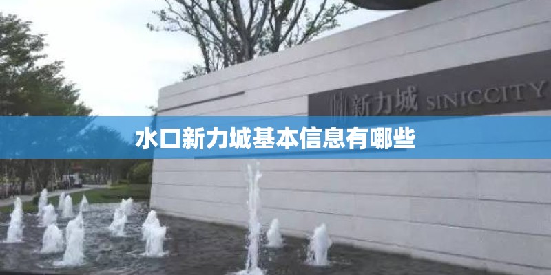 水口新力城基本信息有哪些