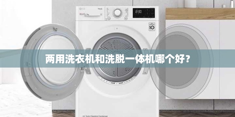 两用洗衣机和洗脱一体机哪个好？