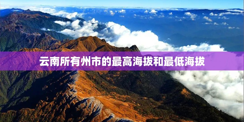 云南所有州市的最高海拔和最低海拔