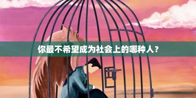 你最不希望成为社会上的哪种人？