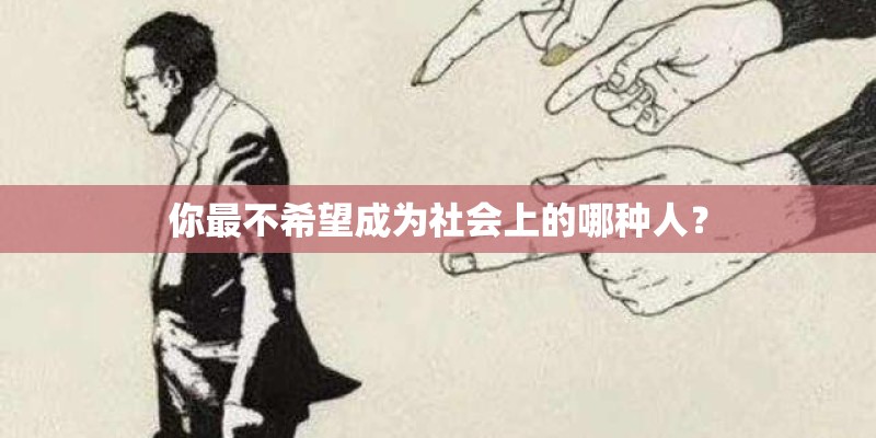 你最不希望成为社会上的哪种人？