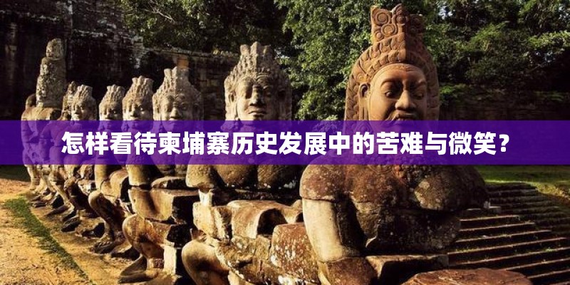 怎样看待柬埔寨历史发展中的苦难与微笑？