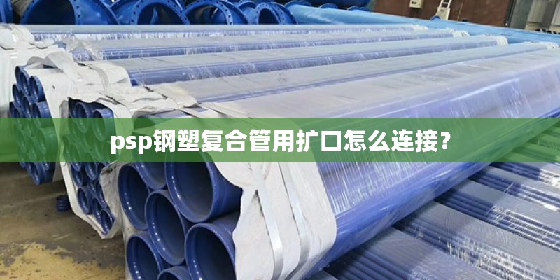 psp钢塑复合管用扩口怎么连接？