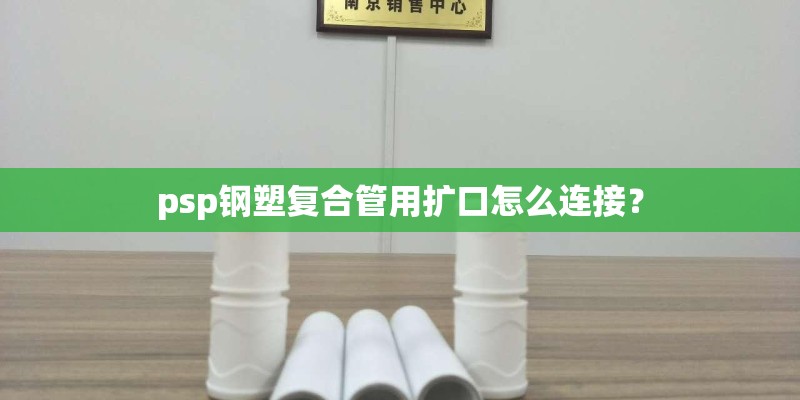 psp钢塑复合管用扩口怎么连接？