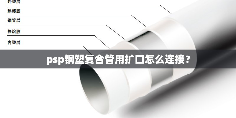 psp钢塑复合管用扩口怎么连接？