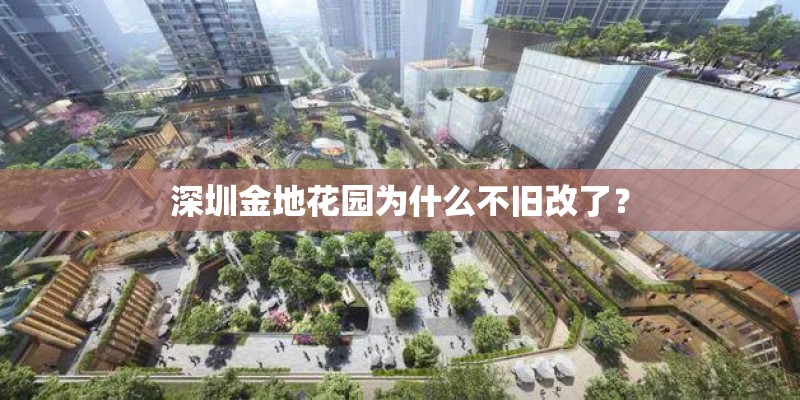 深圳金地花园为什么不旧改了？
