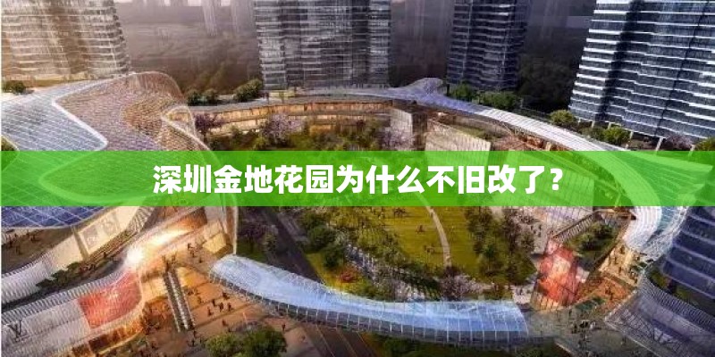 深圳金地花园为什么不旧改了？