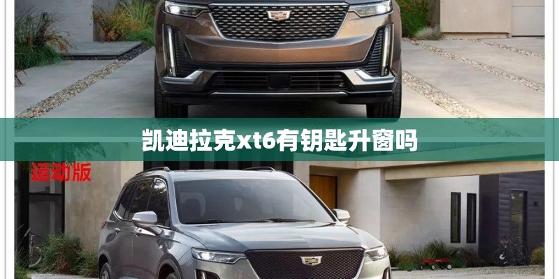 凯迪拉克xt6有钥匙升窗吗 凯迪拉克xt6有钥匙升窗吗