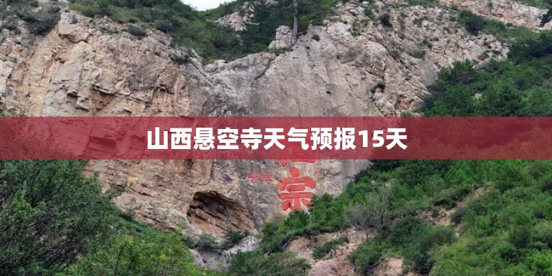 山西悬空寺天气预报15天