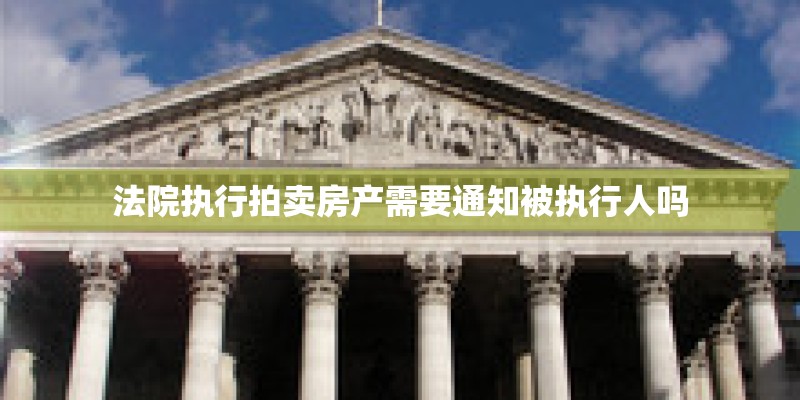 法院执行拍卖房产需要通知被执行人吗