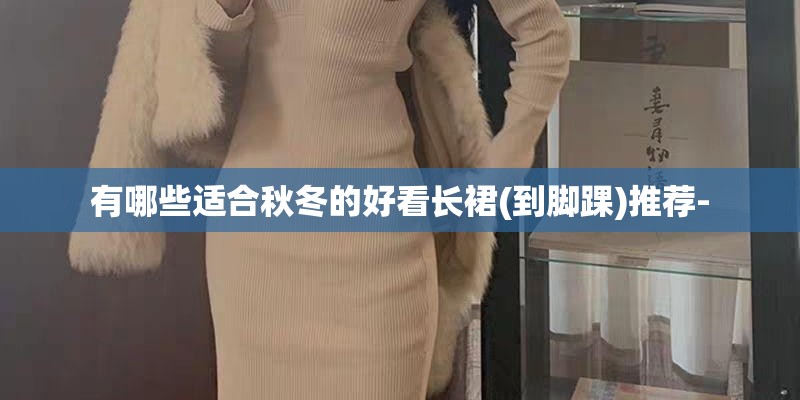 有哪些适合秋冬的好看长裙(到脚踝)推荐-