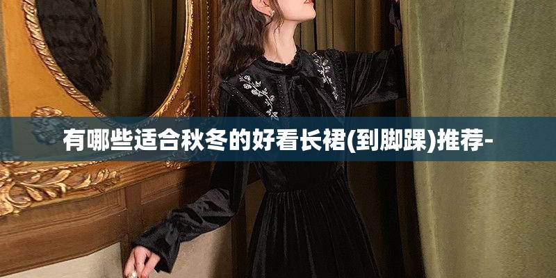 有哪些适合秋冬的好看长裙(到脚踝)推荐-