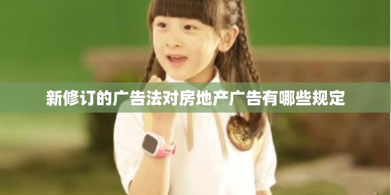 新修订的广告法对房地产广告有哪些规定