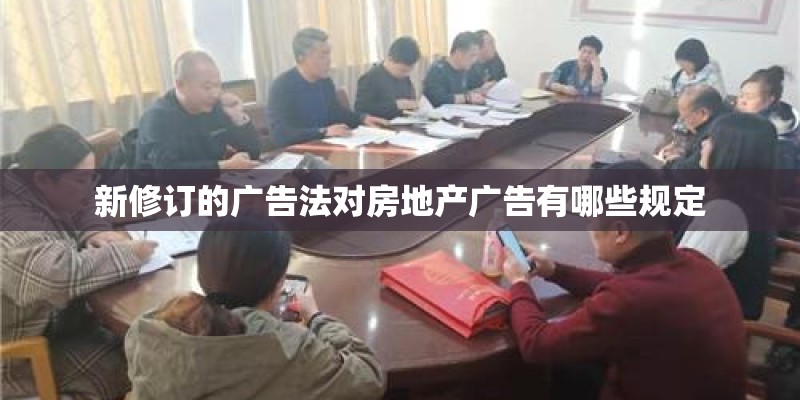 新修订的广告法对房地产广告有哪些规定