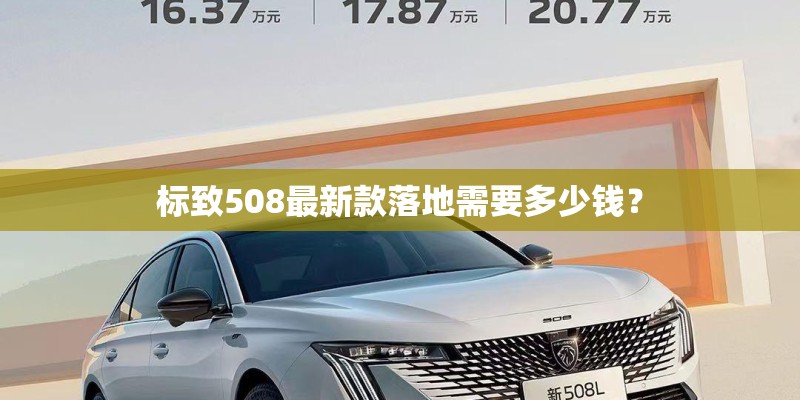 标致508最新款落地需要多少钱？