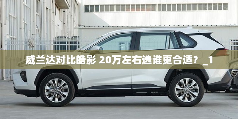 威兰达对比皓影 20万左右选谁更合适？_1
