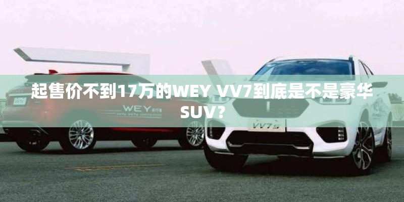 起售价不到17万的WEY VV7到底是不是豪华SUV？