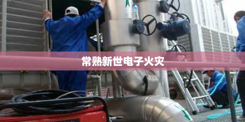 常熟新世电子火灾