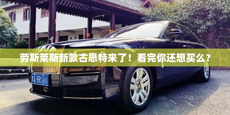 劳斯莱斯新款古思特来了！看完你还想买么？