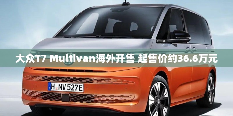 大众T7 Multivan海外开售 起售价约36.6万元