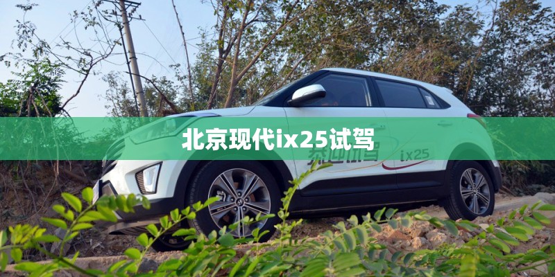 北京现代ix25试驾