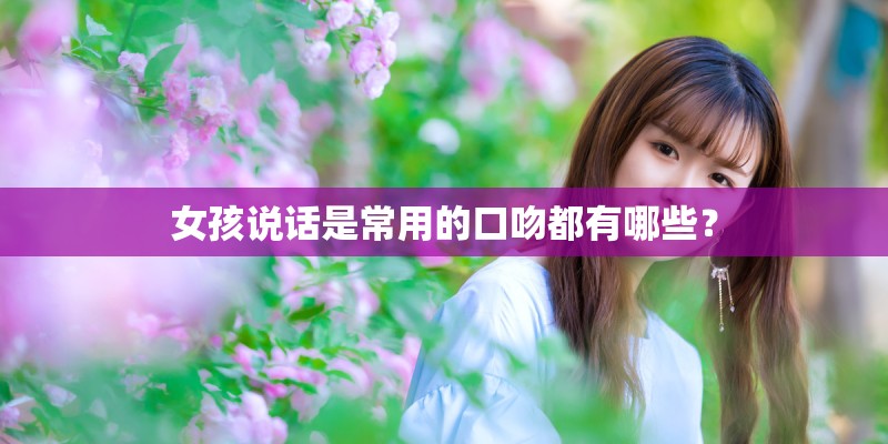 女孩说话是常用的口吻都有哪些？