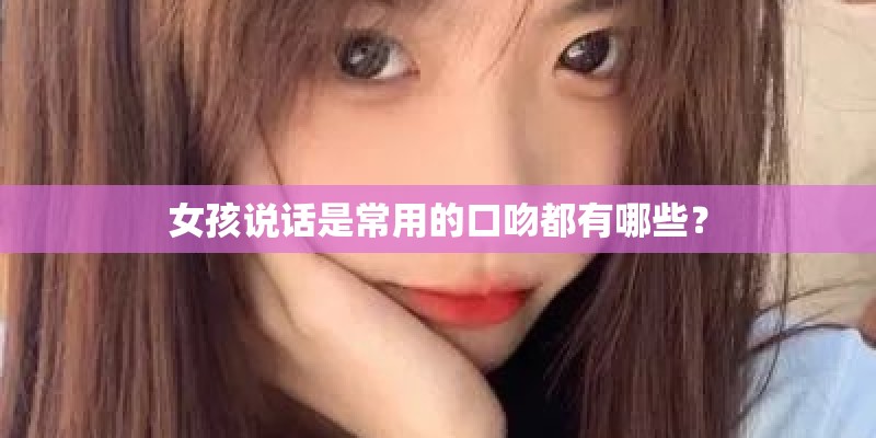 女孩说话是常用的口吻都有哪些？