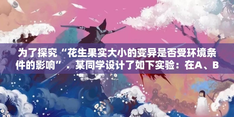为了探究“花生果实大小的变异是否受环境条件的影响”．某同学设计了如下实验：在A、B两个花盆中分别装入
