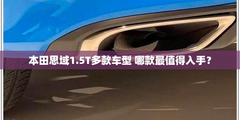本田思域1.5T多款车型 哪款最值得入手？