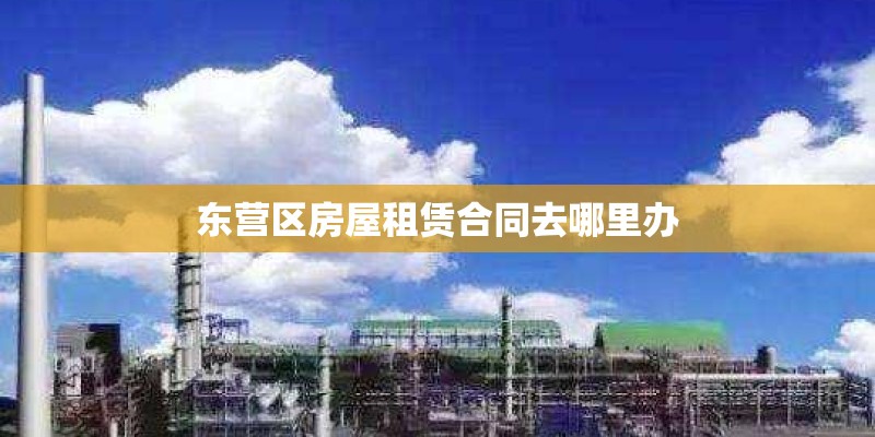 东营区房屋租赁合同去哪里办