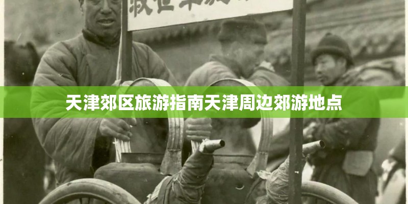 天津郊区旅游指南天津周边郊游地点